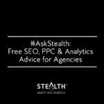 Ask Stealth™ Anything! Free SEO, PPC, and Analytics Advice for Agencies #AskStealth